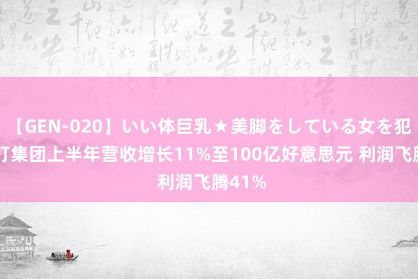 【GEN-020】いい体巨乳★美脚をしている女を犯す 渣打集团上半年营收增长11%至100亿好意思元 利润飞腾41%