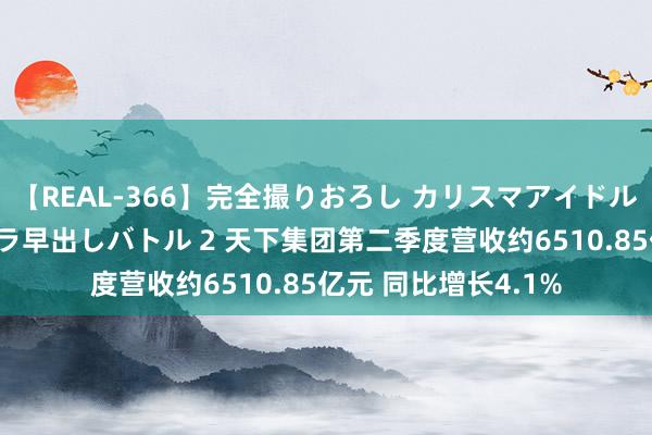 【REAL-366】完全撮りおろし カリスマアイドル対抗！！ ガチフェラ早出しバトル 2 天下集团第二季度营收约6510.85亿元 同比增长4.1%