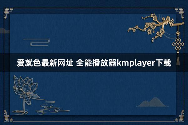 爱就色最新网址 全能播放器kmplayer下载