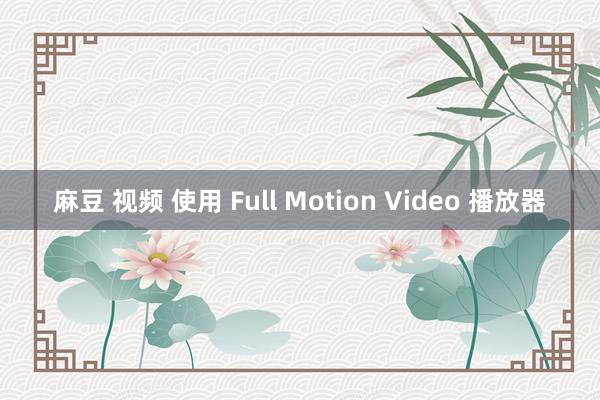 麻豆 视频 使用 Full Motion Video 播放器