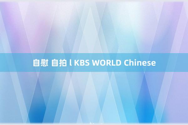 自慰 自拍 l KBS WORLD Chinese