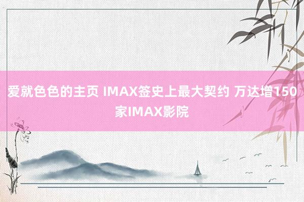 爱就色色的主页 IMAX签史上最大契约 万达增150家IMAX影院