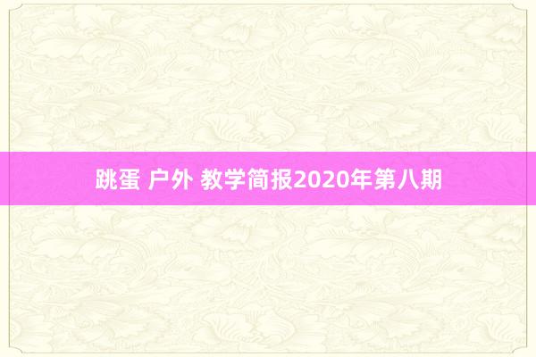 跳蛋 户外 教学简报2020年第八期