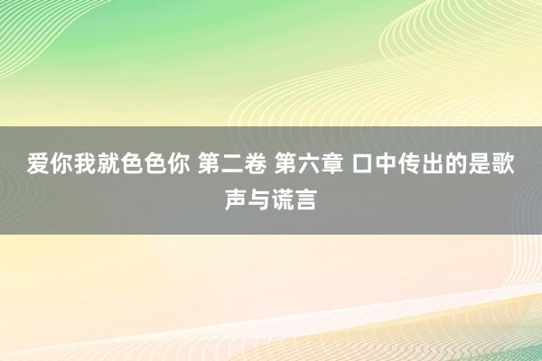 爱你我就色色你 第二卷 第六章 口中传出的是歌声与谎言