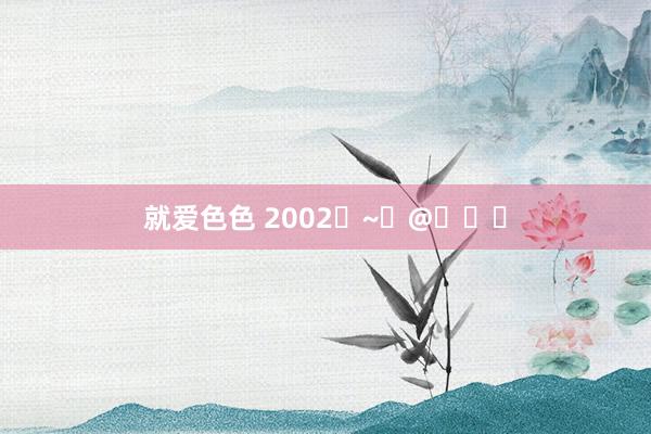 就爱色色 2002�~�@���