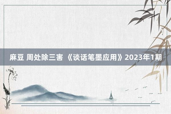 麻豆 周处除三害 《谈话笔墨应用》2023年1期